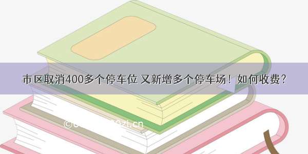 市区取消400多个停车位 又新增多个停车场！如何收费？