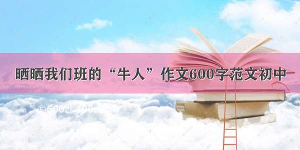 晒晒我们班的“牛人”作文600字范文初中