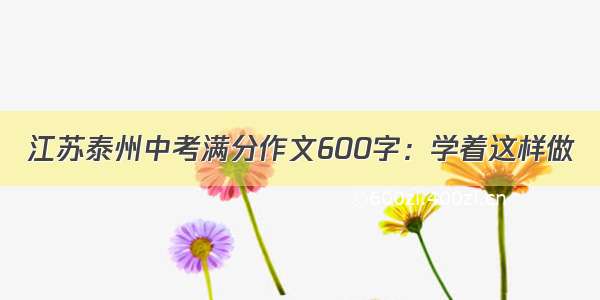 江苏泰州中考满分作文600字：学着这样做