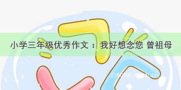 小学三年级优秀作文 ：我好想念您 曾祖母