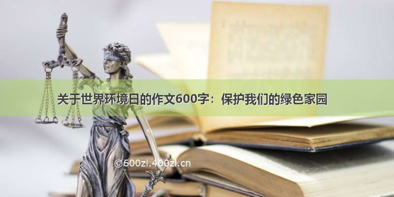 关于世界环境日的作文600字：保护我们的绿色家园