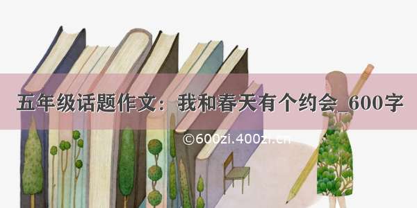 五年级话题作文：我和春天有个约会_600字