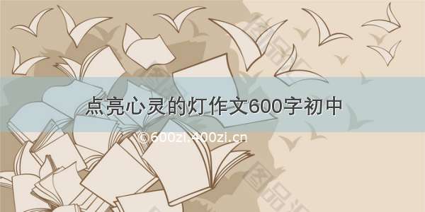 点亮心灵的灯作文600字初中