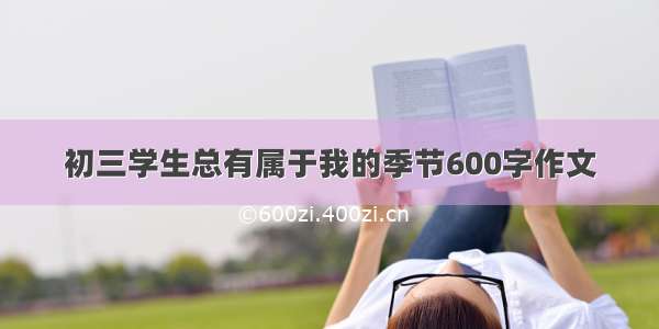 初三学生总有属于我的季节600字作文