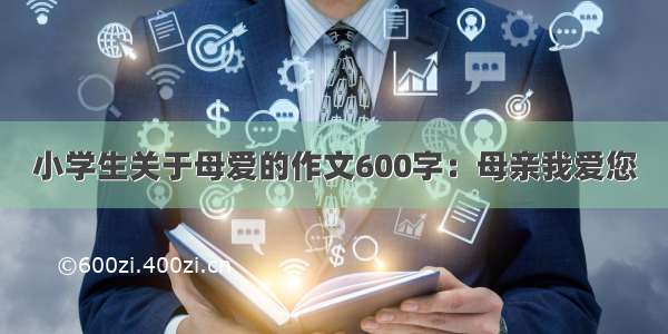 小学生关于母爱的作文600字：母亲我爱您