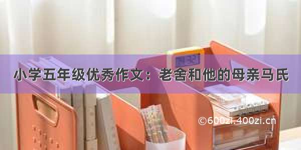 小学五年级优秀作文：老舍和他的母亲马氏