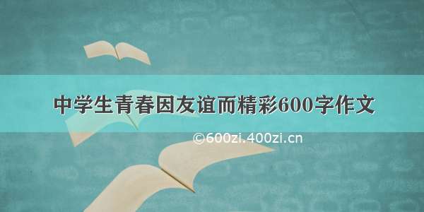 中学生青春因友谊而精彩600字作文