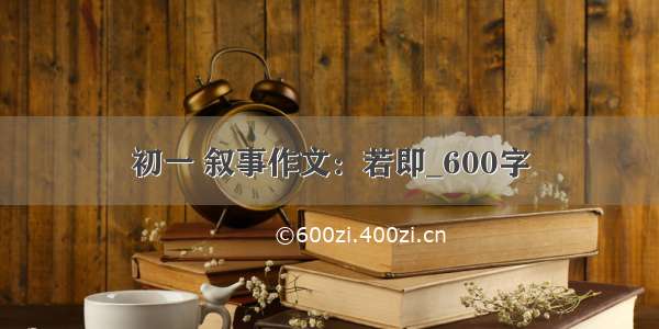 初一 叙事作文：若即_600字