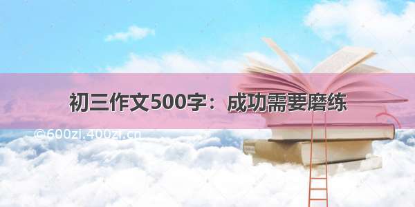 初三作文500字：成功需要磨练