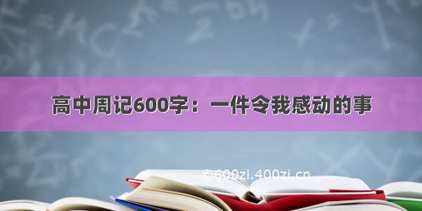 高中周记600字：一件令我感动的事