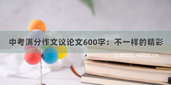 中考满分作文议论文600字：不一样的精彩