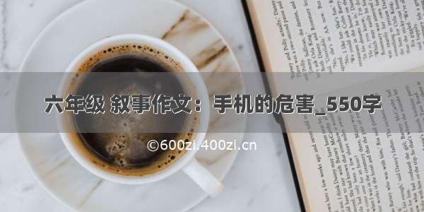 六年级 叙事作文：手机的危害_550字