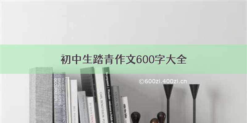 初中生踏青作文600字大全