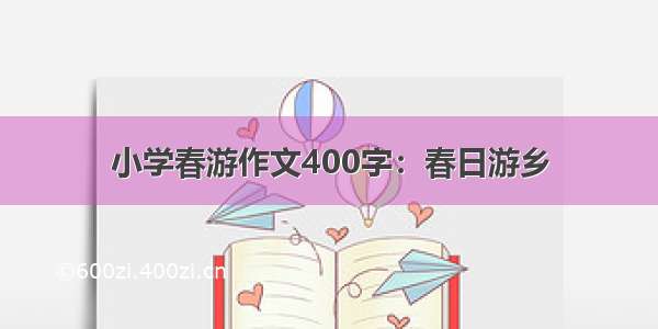 小学春游作文400字：春日游乡