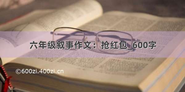 六年级叙事作文：抢红包_600字