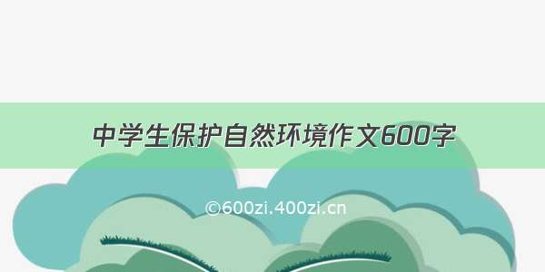 中学生保护自然环境作文600字