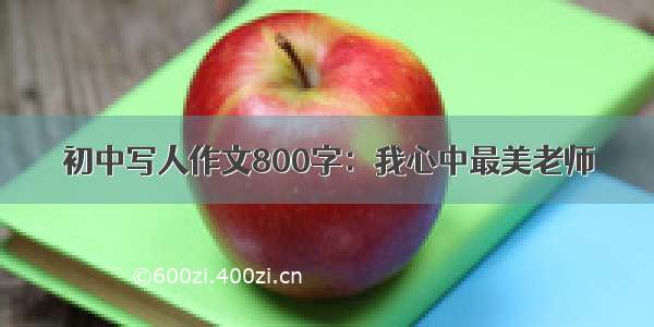 初中写人作文800字：我心中最美老师