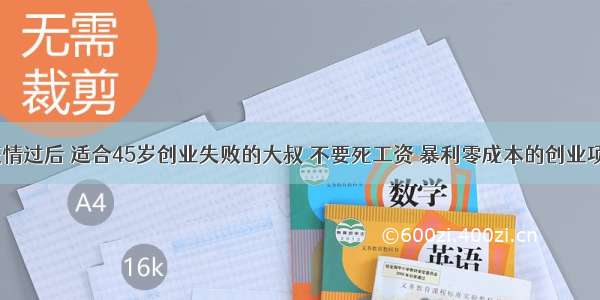 不瞒你说：疫情过后 适合45岁创业失败的大叔 不要死工资 暴利零成本的创业项目 一夜5000