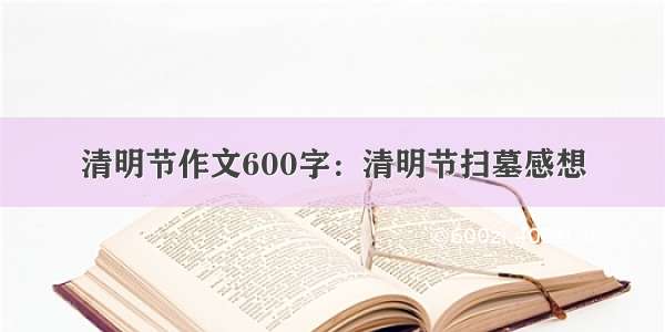 清明节作文600字：清明节扫墓感想