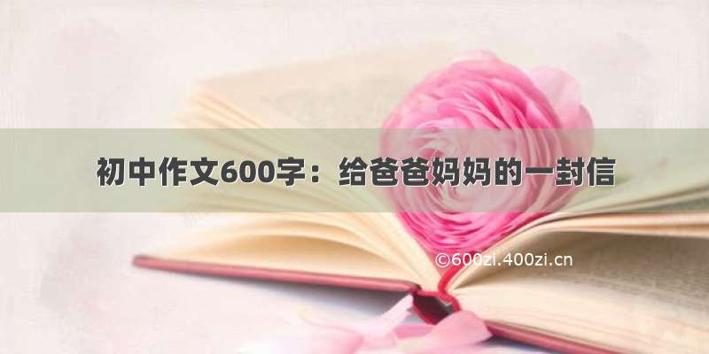 初中作文600字：给爸爸妈妈的一封信