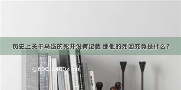 历史上关于马岱的死并没有记载 那他的死因究竟是什么？