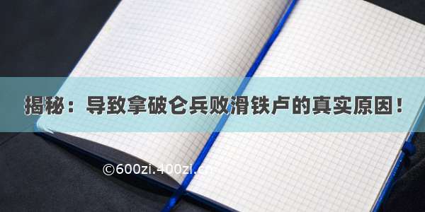 揭秘：导致拿破仑兵败滑铁卢的真实原因！