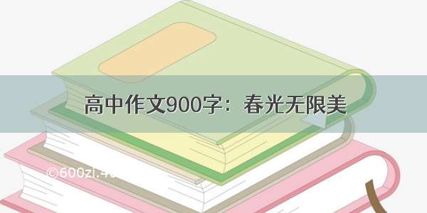 高中作文900字：春光无限美