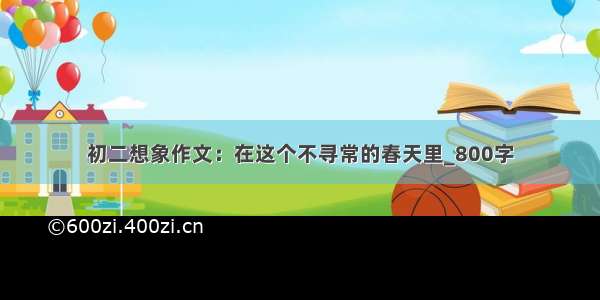 初二想象作文：在这个不寻常的春天里_800字