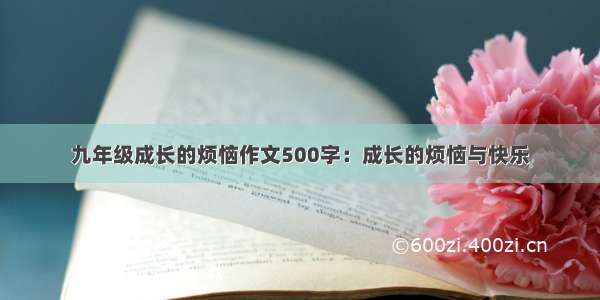 九年级成长的烦恼作文500字：成长的烦恼与快乐