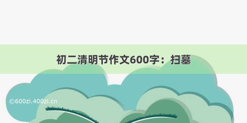 初二清明节作文600字：扫墓