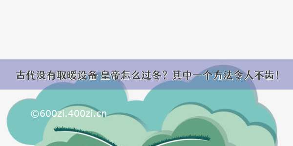 古代没有取暖设备 皇帝怎么过冬？其中一个方法令人不齿！