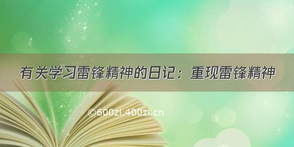 有关学习雷锋精神的日记：重现雷锋精神