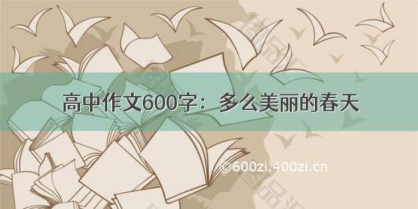 高中作文600字：多么美丽的春天