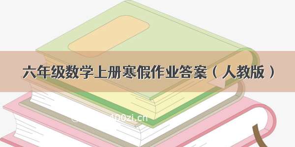 六年级数学上册寒假作业答案（人教版）