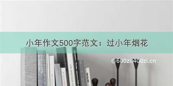 小年作文500字范文：过小年烟花