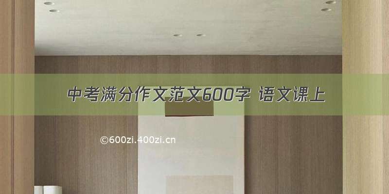 中考满分作文范文600字 语文课上