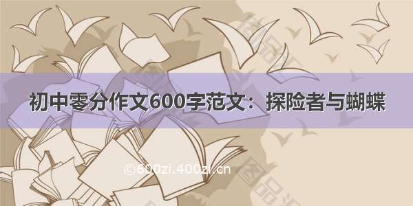 初中零分作文600字范文：探险者与蝴蝶