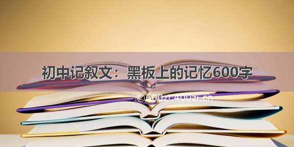 初中记叙文：黑板上的记忆600字