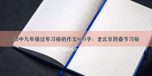 初中九年级过年习俗的作文800字：老北京的春节习俗