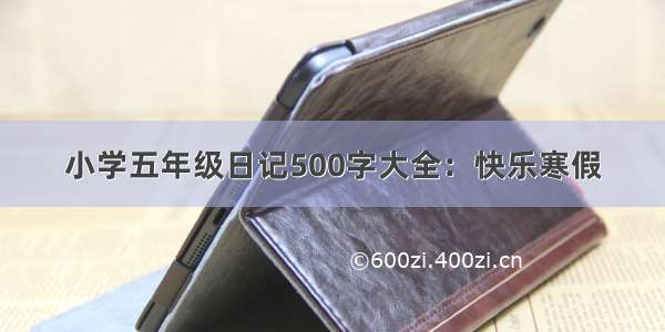 小学五年级日记500字大全：快乐寒假