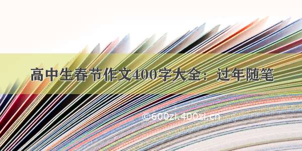 高中生春节作文400字大全：过年随笔