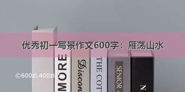 优秀初一写景作文600字：雁荡山水