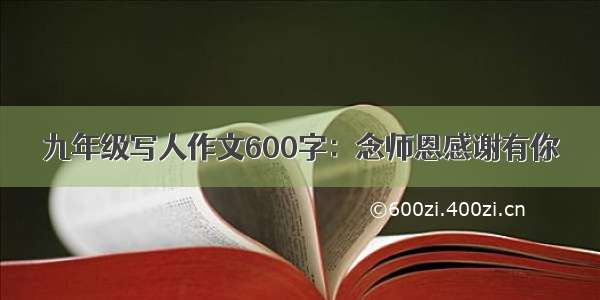 九年级写人作文600字：念师恩感谢有你