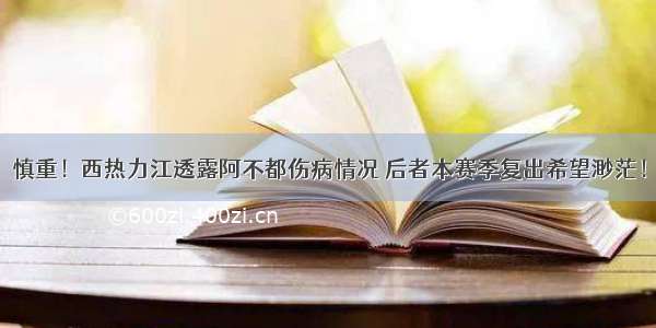 慎重！西热力江透露阿不都伤病情况 后者本赛季复出希望渺茫！