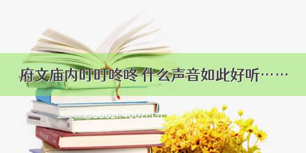 府文庙内叮叮咚咚 什么声音如此好听……