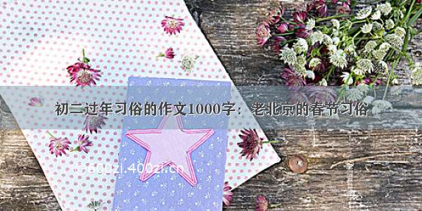 初二过年习俗的作文1000字：老北京的春节习俗