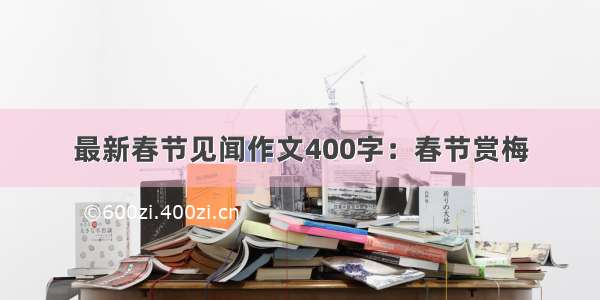 最新春节见闻作文400字：春节赏梅