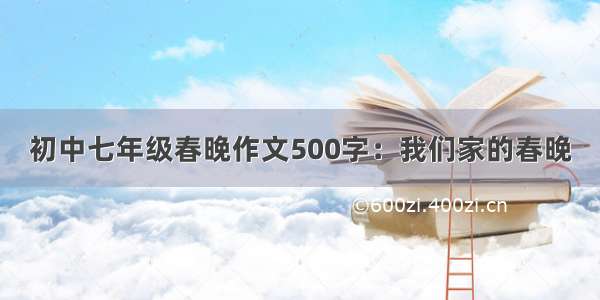 初中七年级春晚作文500字：我们家的春晚