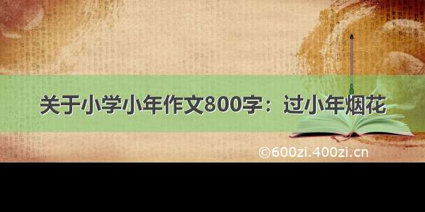 关于小学小年作文800字：过小年烟花