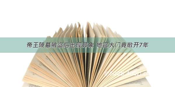 帝王陵墓被盗后出现异象 地宫大门竟敞开7年